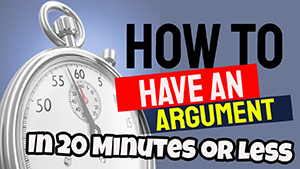 How to Have an Argument in 20 Minutes or Less